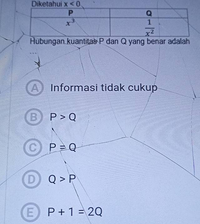 Diketahui x<0</tex>
Hubungan kuantitas P dan Q yang benar adalah
a Informasi tidak cukup
P>Q
a P=Q
a Q>P
E P+1=2Q