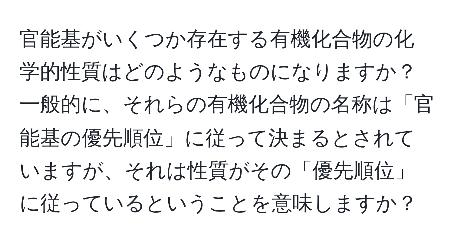 官能基がいくつか存在する有機化合物の化学的性質はどのようなものになりますか？一般的に、それらの有機化合物の名称は「官能基の優先順位」に従って決まるとされていますが、それは性質がその「優先順位」に従っているということを意味しますか？