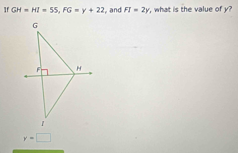 If GH=HI=55, FG=y+22 , and FI=2y , what is the value of y?
y=□