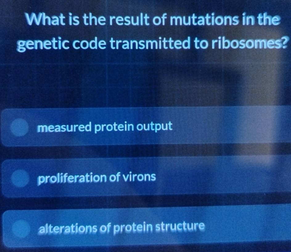 What is the result of mutations in the
genetic code transmitted to ribosomes?
measured protein output
proliferation of virons
alterations of protein structure