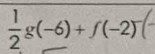  1/2 g(-6)+f(-2)^-(