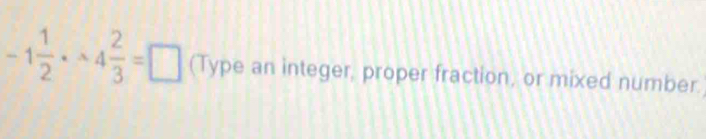 -1 1/2 · wedge 4 2/3 =□ (Type an integer, proper fraction, or mixed number.