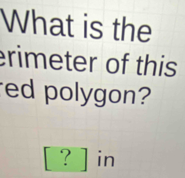 What is the 
rimeter of this 
ed polygon? 
? in