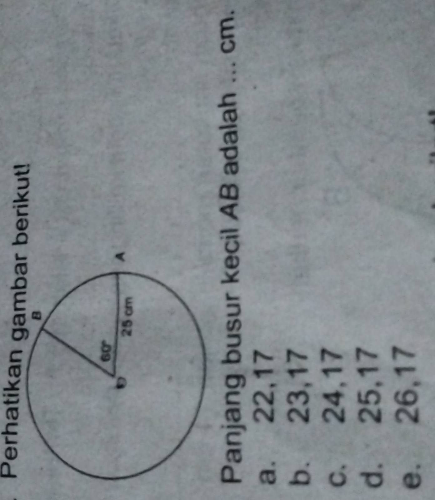 Perhatikan gambar berikut!
Panjang busur kecil AB adalah ... cm.
a. 22,17
b. 23,17
c. 24,17
d. 25,17
e. 26,17