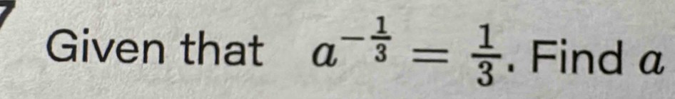 Given that a^(-frac 1)3= 1/3 . Find a