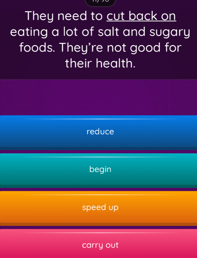 They need to cut back on
eating a lot of salt and sugary
foods. They're not good for
their health.
reduce
begin
speed up
carry out