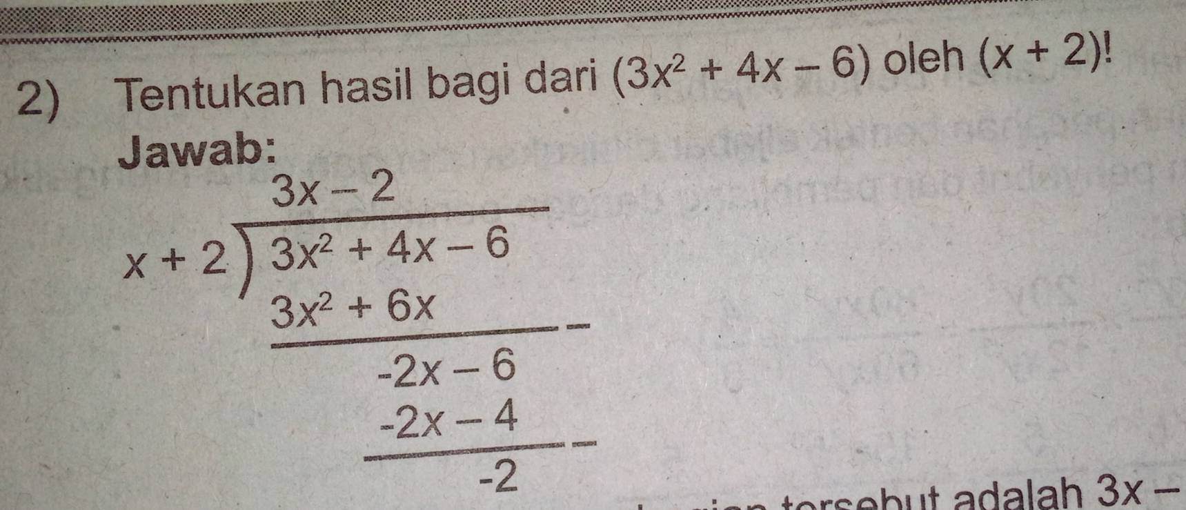 Tentukan hasil bagi dari (3x^2+4x-6) oleh (x+2)
beginarrayr 3x-2 x+2encloselongdiv 3x^2+4x-8 _ 3x+14x-8frac 3x-6 _ -2x-4 2endarray 
3x-