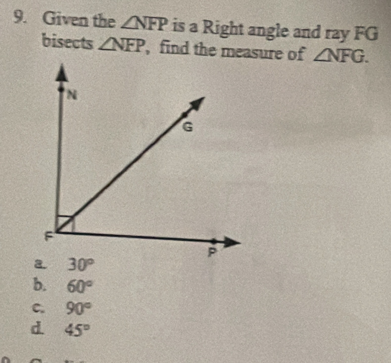 Given the ∠ NFP is a Right angle and ray FG
bisects ∠ NFP , find the measure of ∠ NFG.
2. 30°
b. 60°
C. 90°
d 45°