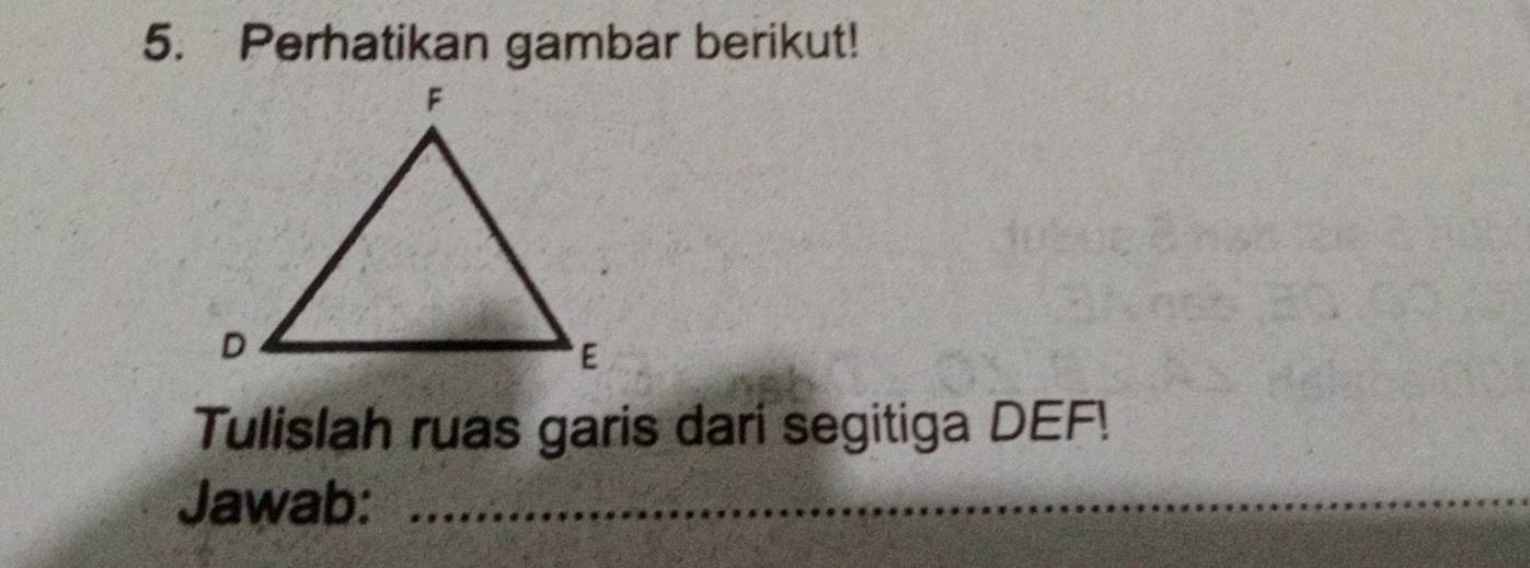 Perhatikan gambar berikut! 
Tulislah ruas garis dari segitiga DEF! 
Jawab:_ 
_