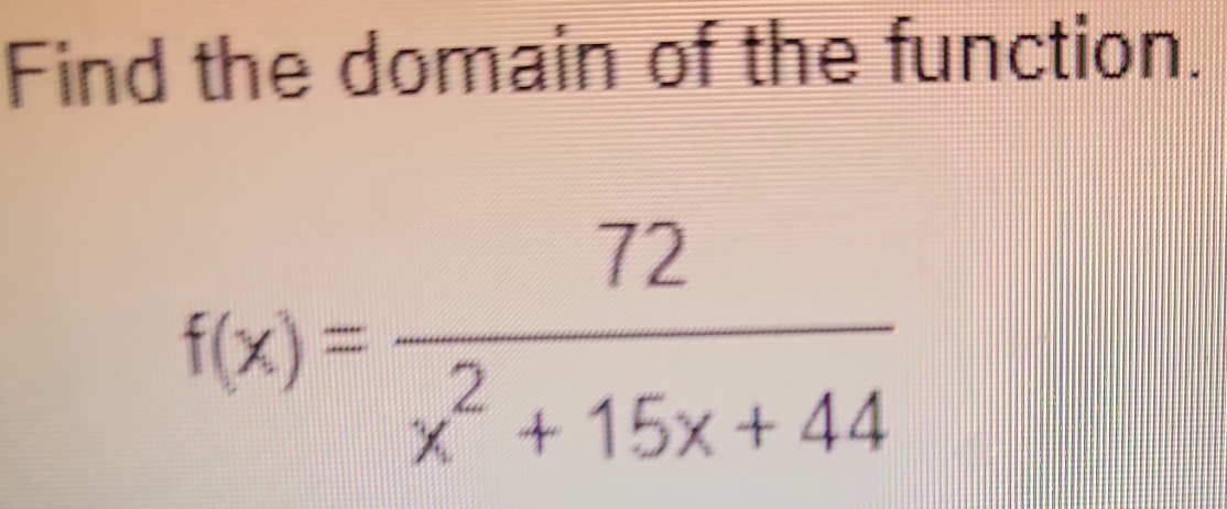 Find the domain of the function.
f(x)= 72/x^2+15x+44 