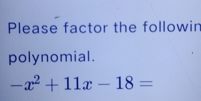 Please factor the followin 
polynomial.
-x^2+11x-18=