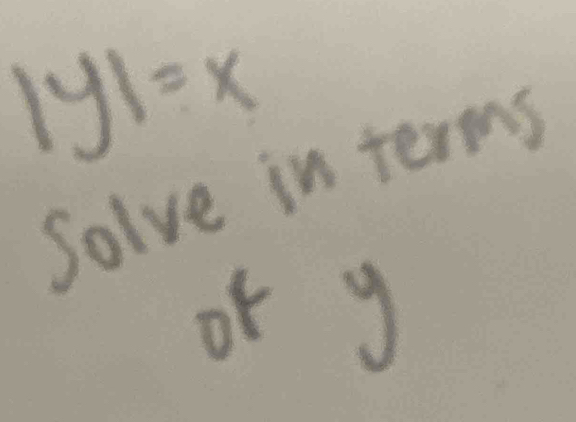 |y|=x
Solve in terms 
of