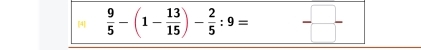 [4]  9/5 -(1- 13/15 )- 2/5 :9=  □ /□  