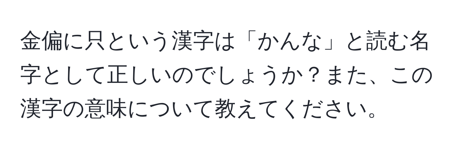 金偏に只という漢字は「かんな」と読む名字として正しいのでしょうか？また、この漢字の意味について教えてください。