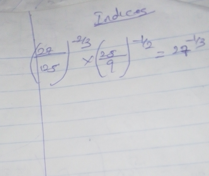 Indices
( 62/125 )^-2/3* ( 25/9 )^-1/2=27^(-1/3)