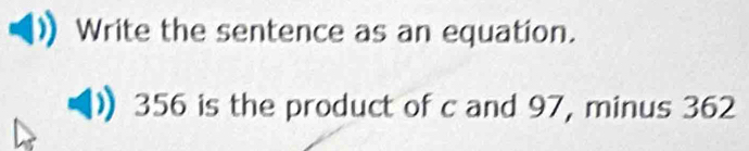 Write the sentence as an equation.
356 is the product of c and 97, minus 362