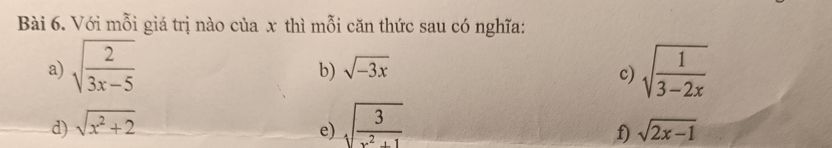 Với mỗi giá trị nào của x thì mỗi căn thức sau có nghĩa: 
a) sqrt(frac 2)3x-5 sqrt(frac 1)3-2x
b) sqrt(-3x)
c) 
d) sqrt(x^2+2)
e) sqrt(frac 3)x^2+1
f) sqrt(2x-1)