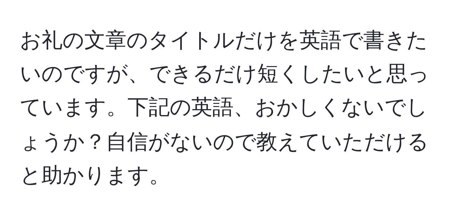 お礼の文章のタイトルだけを英語で書きたいのですが、できるだけ短くしたいと思っています。下記の英語、おかしくないでしょうか？自信がないので教えていただけると助かります。