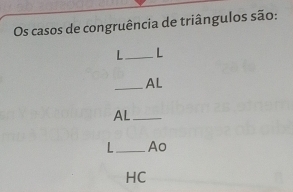 Os casos de congruência de triângulos são: 
L _L 
_AL 
AL_ 
L _Ao 
HC