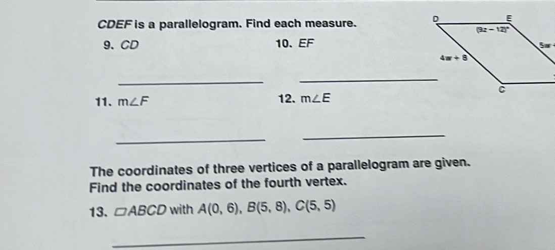 CDEF is a parallelogram. Find each measure.
9、CD 10、 EF
_
_
11. m∠ F 12. m∠ E
_
_
The coordinates of three vertices of a parallelogram are given.
Find the coordinates of the fourth vertex.
13. □ ABCD with A(0,6),B(5,8),C(5,5)
_