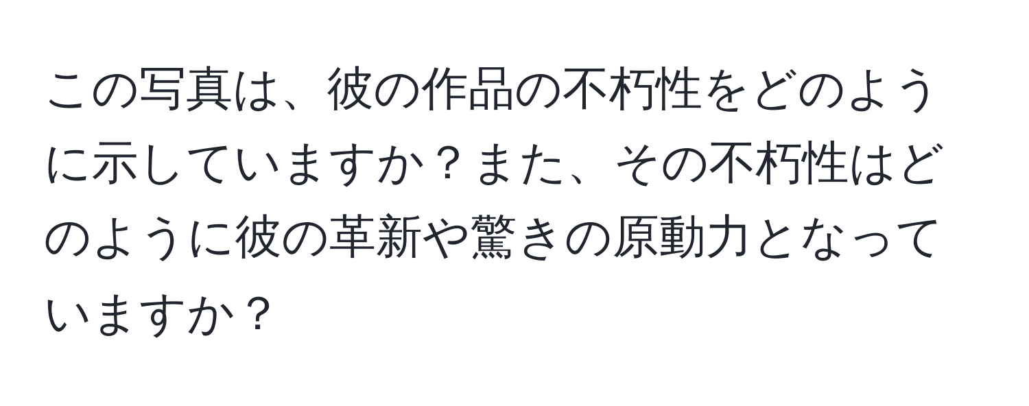 この写真は、彼の作品の不朽性をどのように示していますか？また、その不朽性はどのように彼の革新や驚きの原動力となっていますか？