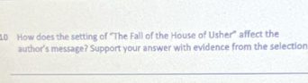 How does the setting of "The Fall of the House of Usher" affect the 
author's message? Support your answer with evidence from the selection 
_