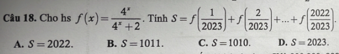 Cho hs f(x)= 4^x/4^x+2 . Tính S=f( 1/2023 )+f( 2/2023 )+...+f( 2022/2023 ).
A. S=2022. B. S=1011. C. S=1010. D. S=2023.