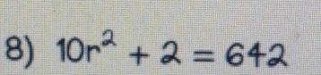 10r^2+2=642