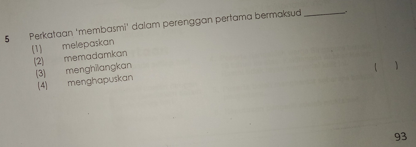 Perkataan ‘membasmi’ dalam perenggan pertama bermaksud_
_.
(1) melepaskan
(2) memadamkan
(3) menghilangkan
 
(4) menghapuskan
93