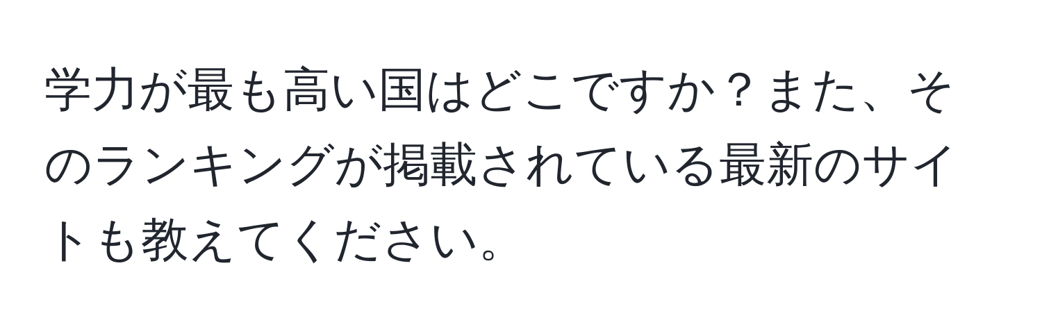 学力が最も高い国はどこですか？また、そのランキングが掲載されている最新のサイトも教えてください。