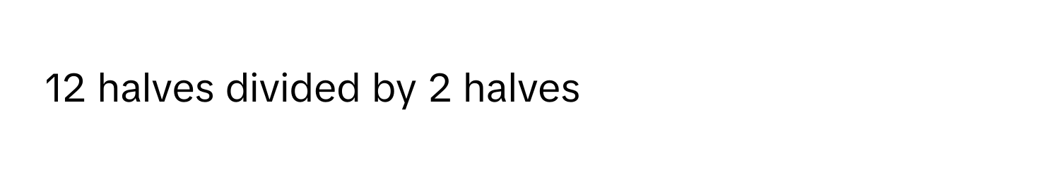 halves divided by 2 halves