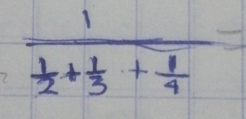 frac 1 1/2 + 1/3 + 1/4 =