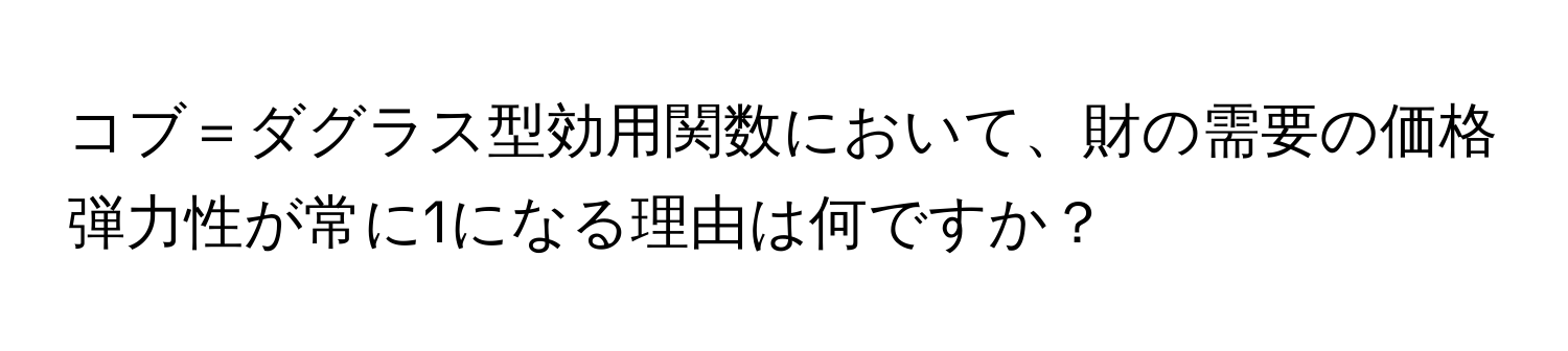 コブ＝ダグラス型効用関数において、財の需要の価格弾力性が常に1になる理由は何ですか？