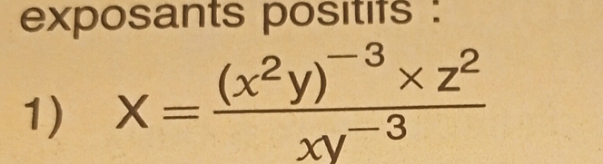 exposants positifs : 
1) X=frac (x^2y)^-3* z^2xy^(-3)