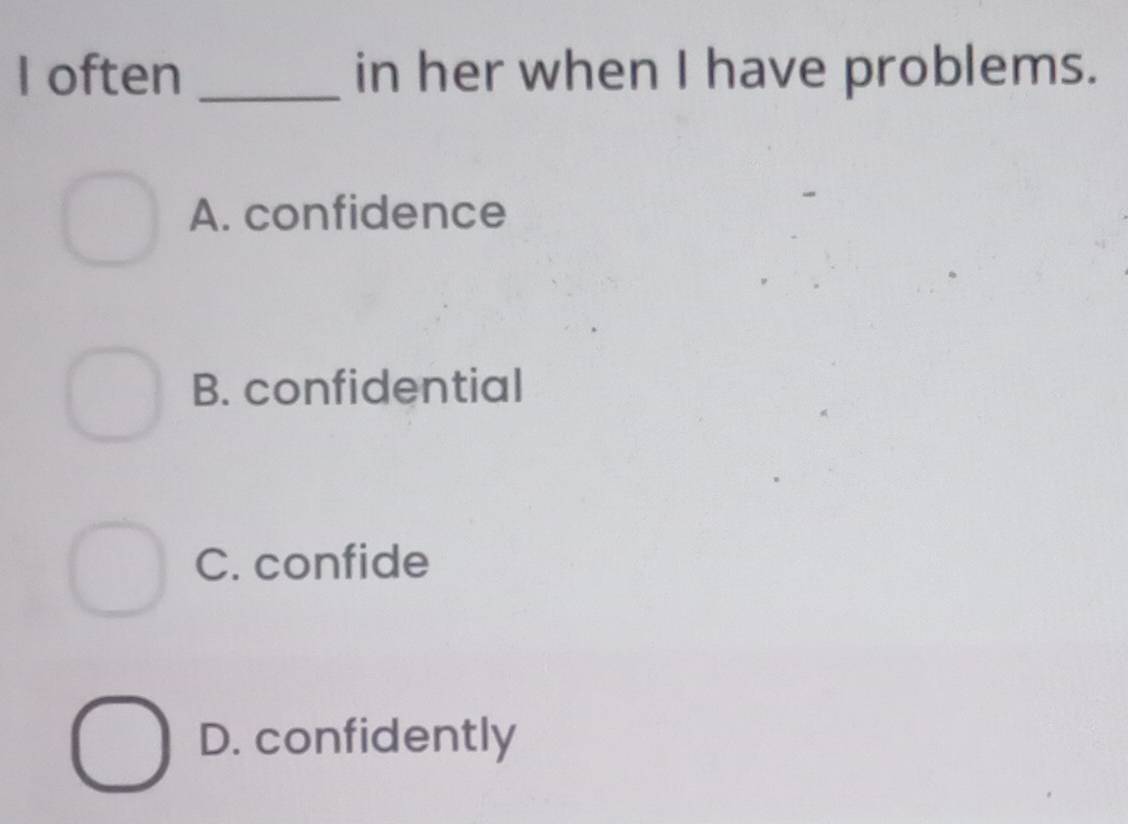 often _in her when I have problems.
A. confidence
B. confidential
C. confide
D. confidently