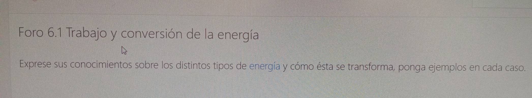 Foro 6.1 Trabajo y conversión de la energía 
Exprese sus conocimientos sobre los distintos tipos de energía y cómo ésta se transforma, ponga ejemplos en cada caso.