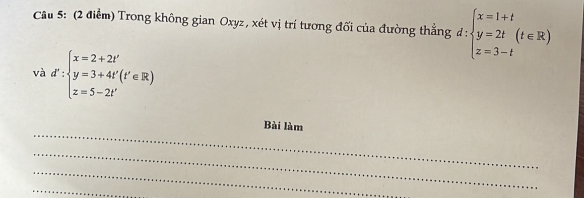 Trong không gian Oxyz, xét vị trí tương đối của đường thắng d:beginarrayl x=1+t y=2t(t∈ R) z=3-tendarray.
và d':beginarrayl x=2+2t' y=3+4t'(t'∈ R) z=5-2t'endarray.
_
Bài làm
_
_
_