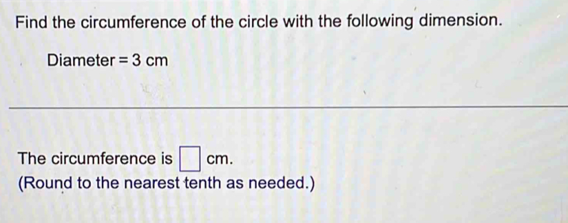 Find the circumference of the circle with the following dimension. 
Diameter =3cm
The circumference is □ cm. 
(Round to the nearest tenth as needed.)