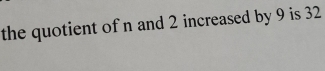 the quotient of n and 2 increased by 9 is 32