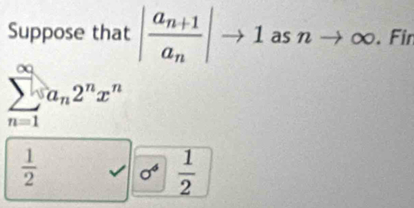 Suppose that |frac a_n+1a_n|to 1 as nto ∈fty. Fin
sumlimits _(n=1)^(∈fty)a_n2^nx^n
 1/2  sqrt() sigma^4  1/2 