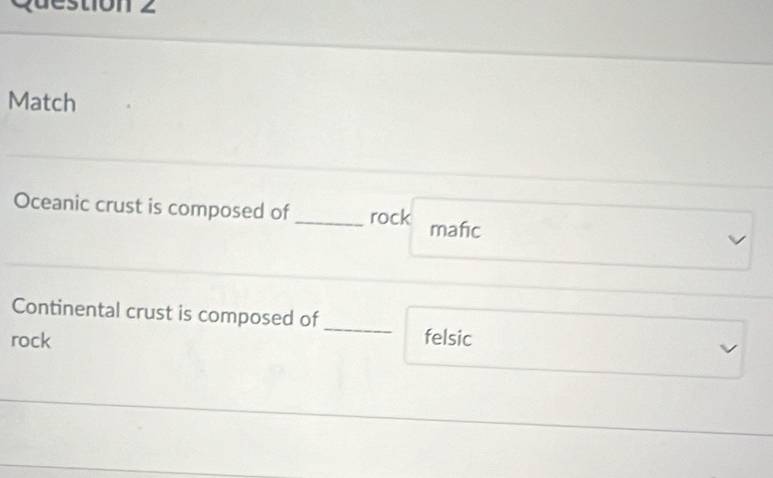 ¿destion 2
Match
Oceanic crust is composed of _rock mafic
_
Continental crust is composed of
rock felsic