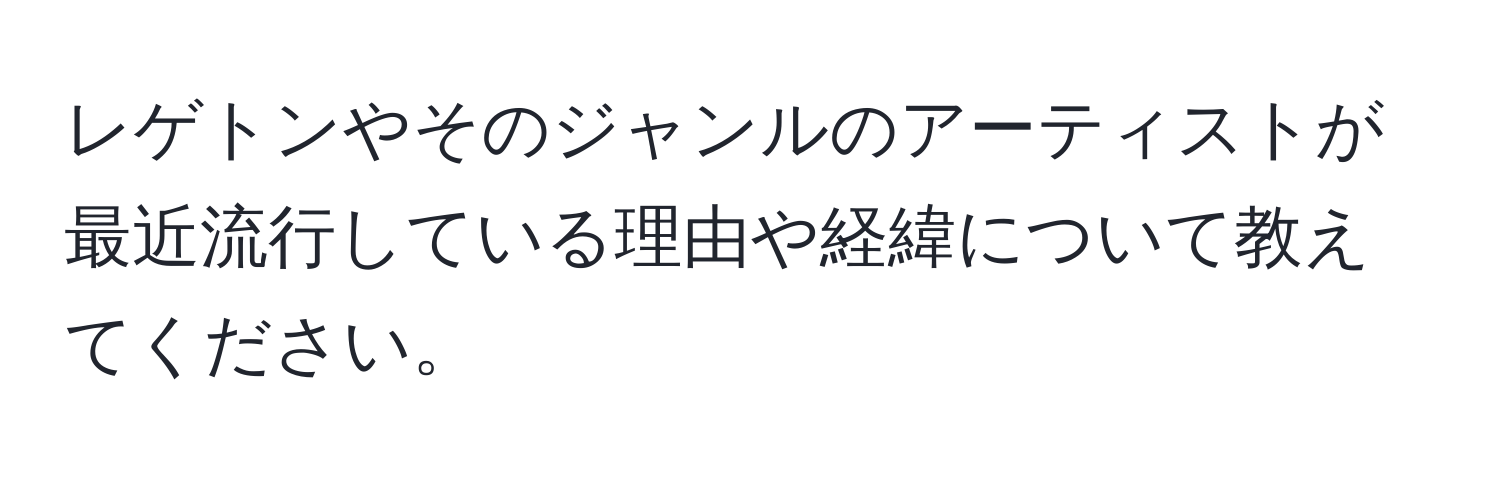 レゲトンやそのジャンルのアーティストが最近流行している理由や経緯について教えてください。