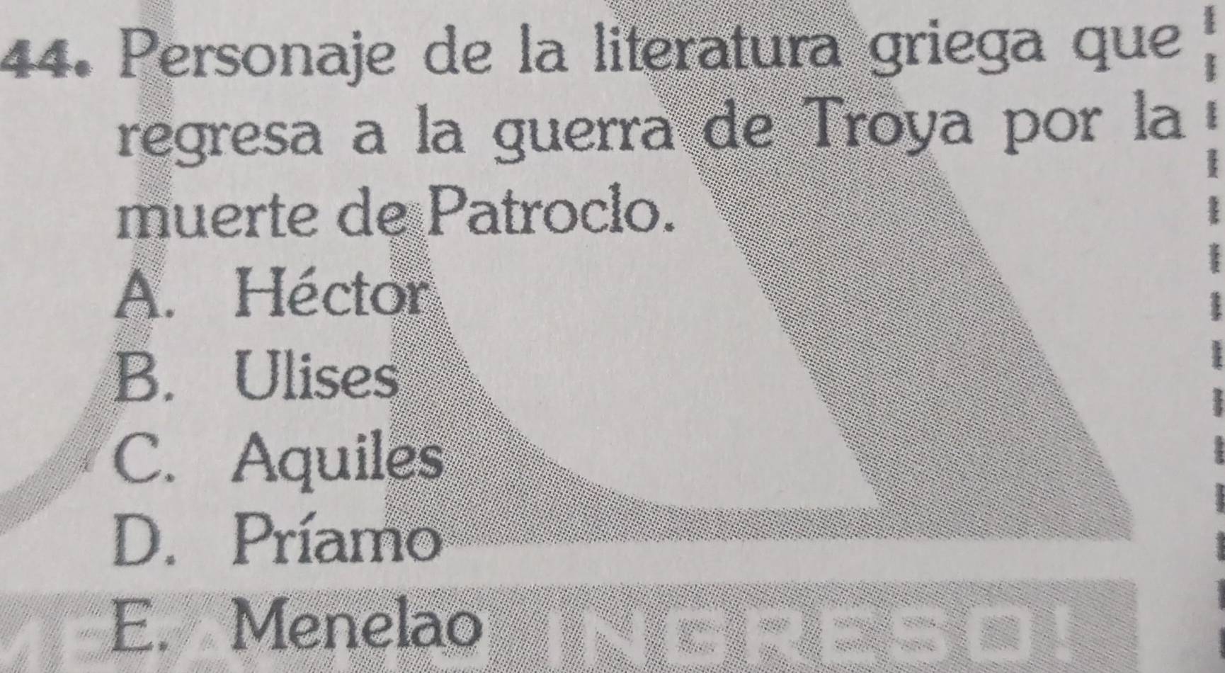 Personaje de la literatura griega que
regresa a la guerra de Troya por la
muerte de Patroclo.
A. Héctor
B. Ulises
C. Aquiles
D. Príamo
E. Menelao