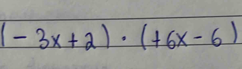 (-3x+2)· (+6x-6)