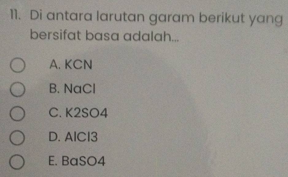 Di antara larutan garam berikut yang
bersifat basa adalah...
A. KCN
B. NaCl
C. K2SO4
D. AlCl3
E. BaSO4