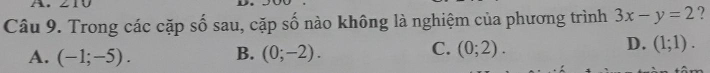 A,
Câu 9. Trong các cặp số sau, cặp số nào không là nghiệm của phương trình 3x-y=2 ?
C.
A. (-1;-5). B. (0;-2). (0;2).
D. (1;1).