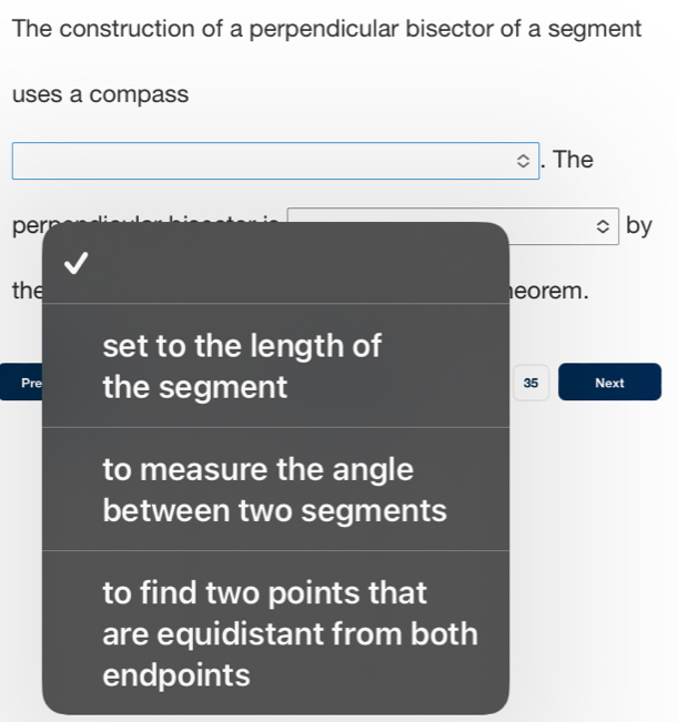 The construction of a perpendicular bisector of a segment 
uses a compass 
. The 
per by 
the eorem. 
set to the length of
35
Pre the segment Next 
to measure the angle 
between two segments 
to find two points that 
are equidistant from both 
endpoints