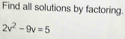 Find all solutions by factoring.
2v^2-9v=5