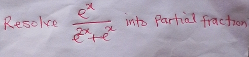 Resoke  e^x/e^(2x)+e^x  into Partial fraction