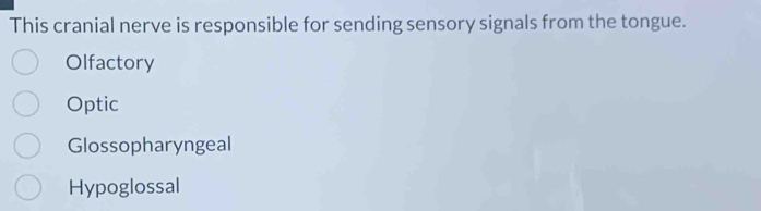 This cranial nerve is responsible for sending sensory signals from the tongue.
Olfactory
Optic
Glossopharyngeal
Hypoglossal